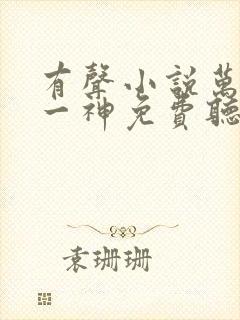 有声小说万古第一神免费听