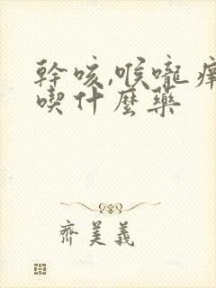 干咳,喉咙痒,吃什么药