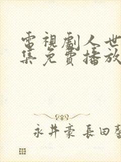 电视剧人世间全集免费播放59集