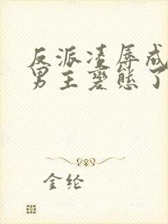 反派凌辱成功后男主变态了