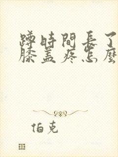 蹲时间长了起来膝盖疼怎么治封面