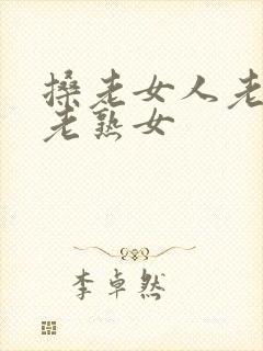 搡老女人老妇女老熟女