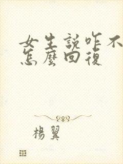 女生说咋不理我怎么回复