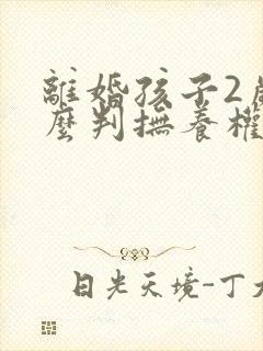 离婚孩子2岁怎么判抚养权