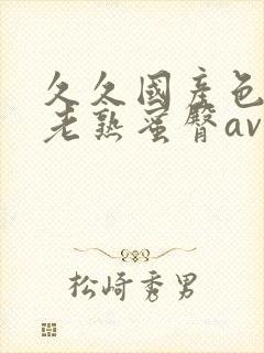 久久国产色av老熟蜜臀av