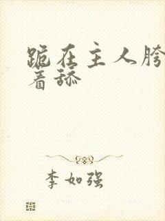 跪在主人胯下含着舔封面