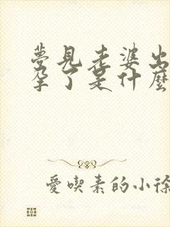 梦见老婆出轨怀孕了是什么预兆