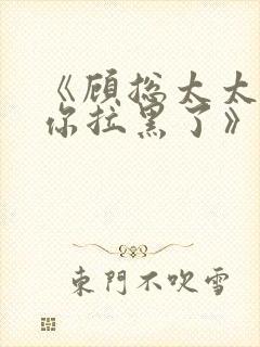 《顾总太太又把你拉黑了》短剧