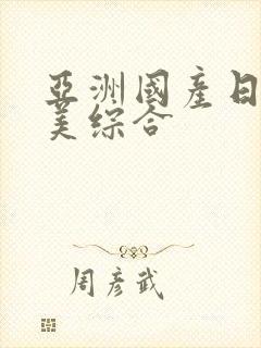 亚洲国产日韩欧美综合