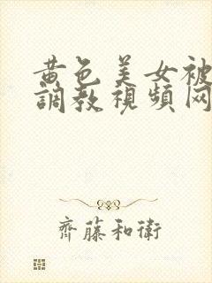 黄色美女被sm调教视频网站