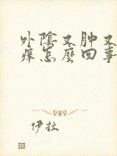 外阴又肿又疼又痒怎么回事