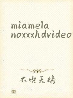 miamelanoxxxhdvideo封面