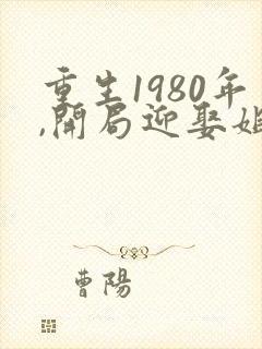 重生1980年,开局迎娶姐姐闺蜜