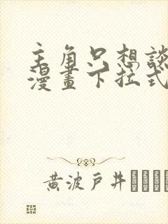 主角只想谈恋爱漫画下拉式