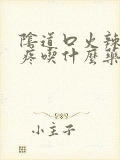 阴道口火辣辣的疼吃什么药