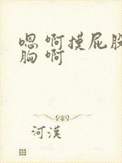 嗯 啊摸屁股摸胸 啊