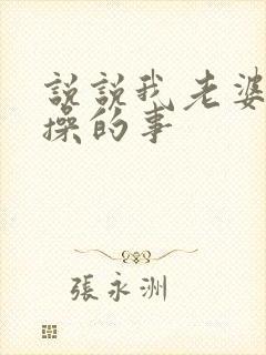 说说我老婆被人操的事