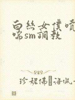 白丝女仆喷水娇喘sm调教封面