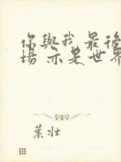 你与我最后的战场 亦是世界的起源