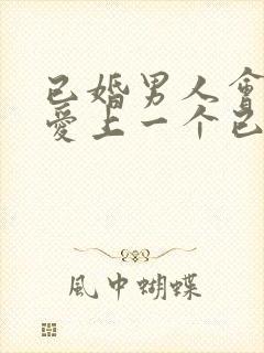 已婚男人会不会爱上一个已婚女人