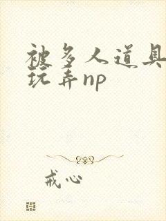 被多人道具调教玩弄np