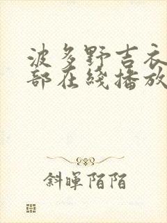 波多野吉衣42部在线播放