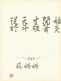 从天才开始无敌于斗破萧炎全篇