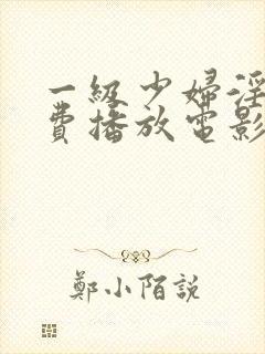 一级少妇淫片免费播放电影