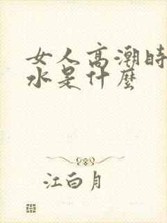 女人高潮时喷的水是什么