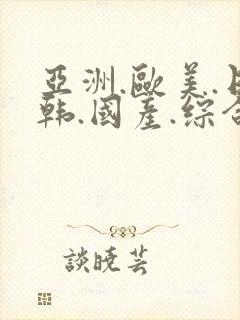 亚洲.欧美.日韩.国产.综合