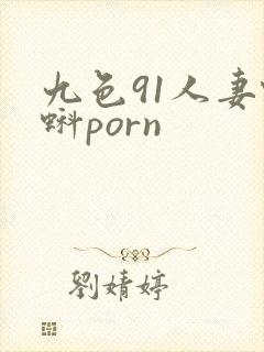 九色91人妻蝌蚪porn