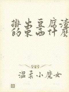 排出豆腐渣一样的东西什么原因