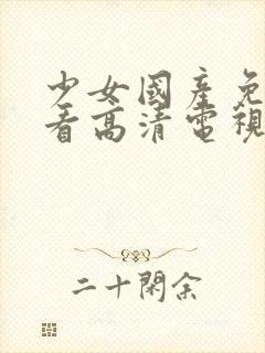 少女国产免费观看高清电视剧大全在封面