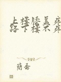 上楼膝盖疼,走路下楼不疼怎么回事封面