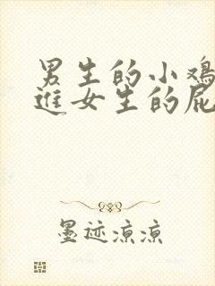 男生的小鸡鸡插进女生的屁屁里