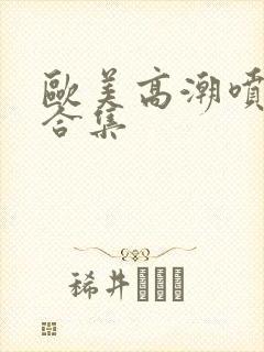 欧美高潮喷水大合集