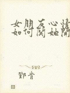 女朋友心情不好如何哄她开心封面