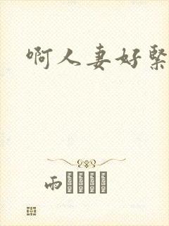 啊人妻好紧啊哦