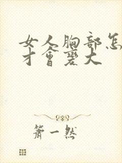 女人胸部怎么样才会变大