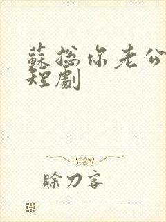 苏总你老公掉了短剧