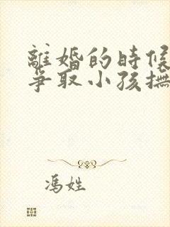 离婚的时候怎么争取小孩抚养权