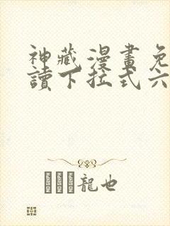 神藏漫画免费阅读下拉式六漫画