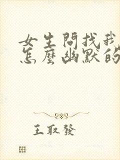 女生问找我干嘛怎么幽默的回复