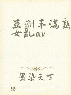 亚洲丰满熟妇熟女乱av