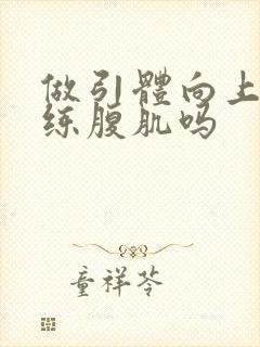 做引体向上可以练腹肌吗