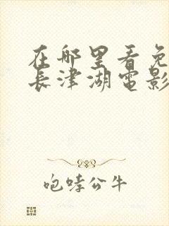 在哪里看免费的长津湖电影