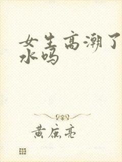 女生高潮了会喷水吗