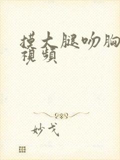 摸大腿吻胸亲吻视频