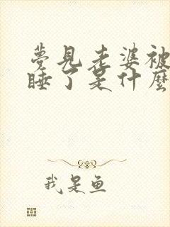 梦见老婆被别人睡了是什么预兆