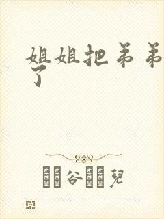 姐姐把弟弟榨干了